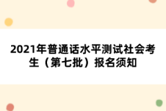 2021年普通話水平測試社會考生（第七批）報名須知