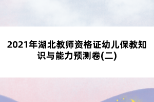 2021年湖北教師資格證幼兒保教知識(shí)與能力預(yù)測(cè)卷(二)