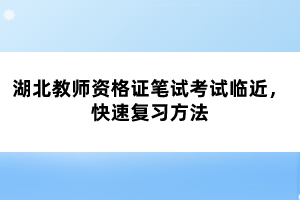 湖北教師資格證筆試考試臨近，快速復(fù)習(xí)方法