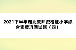 2021下半年湖北教師資格證小學綜合素質鞏固試題（四）