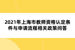 2021年上海市教師資格認(rèn)定條件與申請(qǐng)流程相關(guān)政策問答