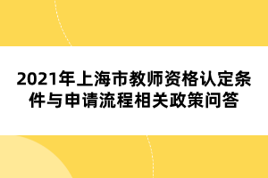 2021年上海市教師資格認定條件與申請流程相關(guān)政策問答