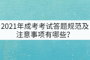 2021年成考考試答題規(guī)范及注意事項有哪些？