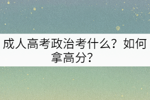 成人高考政治考什么？如何拿高分？