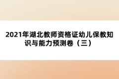 2021年湖北教師資格證幼兒保教知識(shí)與能力預(yù)測(cè)卷（三）