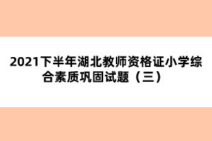 2021下半年湖北教師資格證小學綜合素質鞏固試題（三） 