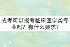 成考可以報考臨床醫(yī)學類專業(yè)嗎？有什么要求?