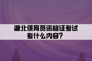 湖北保育員資格證考試考什么內(nèi)容？