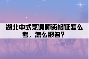 湖北中式烹調(diào)師資格證怎么考，怎么報(bào)名？