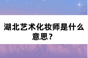 湖北藝術(shù)化妝師是什么意思？