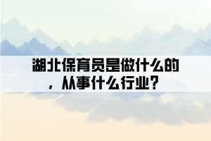 湖北保育員是做什么的，從事什么行業(yè)？