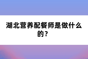 湖北營養(yǎng)配餐師是做什么的？