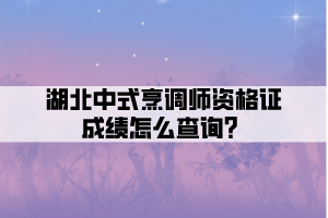 湖北中式烹調(diào)師資格證成績怎么查詢？