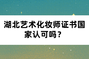 湖北藝術(shù)化妝師證書(shū)國(guó)家認(rèn)可嗎？