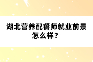 湖北營養(yǎng)配餐師就業(yè)前景怎么樣？