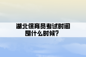 湖北保育員考試時(shí)間是什么時(shí)候？