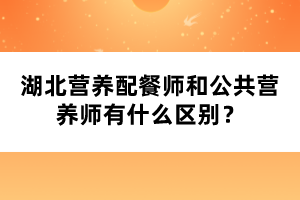 湖北營養(yǎng)配餐師和公共營養(yǎng)師有什么區(qū)別？