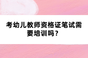 考幼兒教師資格證筆試需要培訓(xùn)嗎？