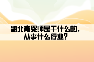 湖北育嬰師是干什么的，從事什么行業(yè)？