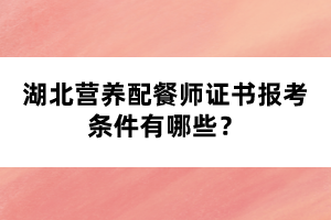 湖北營養(yǎng)配餐師證書報考條件有哪些？