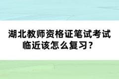 湖北教師資格證筆試考試臨近該怎么復(fù)習(xí)？