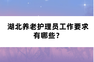 湖北養(yǎng)老護理員工作要求有哪些？