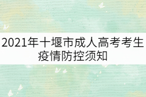 2021年十堰市成人高考考生疫情防控須知