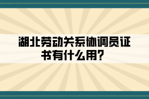 湖北勞動關系協調員證書有什么用？