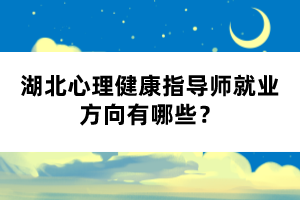 湖北心理健康指導(dǎo)師就業(yè)方向有哪些？