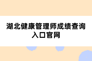 湖北健康管理師成績查詢?nèi)肟诠倬W(wǎng)