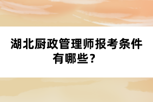 湖北廚政管理師報考條件有哪些？