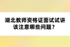 湖北教師資格證面試試講該注意哪些問(wèn)題？