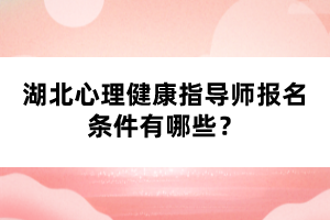 湖北心理健康指導(dǎo)師報名條件有哪些？