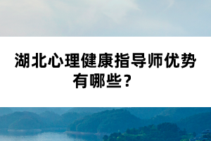 湖北心理健康指導(dǎo)師優(yōu)勢(shì)有哪些？