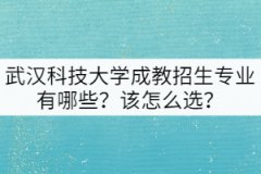 武漢科技大學成教招生專業(yè)有哪些？該怎么選？