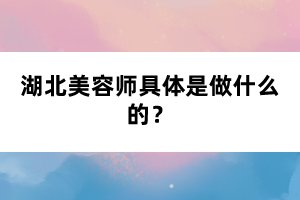 湖北美容師具體是做什么的？