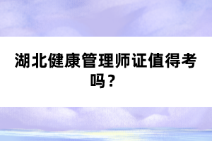 湖北健康管理師證值得考嗎？