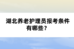 湖北養(yǎng)老護(hù)理員報考條件有哪些？