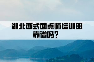 湖北西式面點師培訓(xùn)班靠譜嗎？