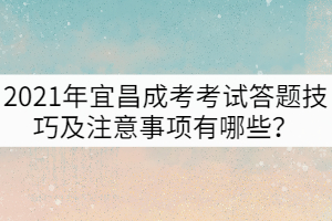 2021年宜昌成考考試答題技巧及注意事項有哪些？