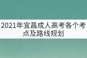 2021年宜昌成人高考各個考點及路線規(guī)劃