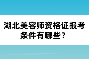 湖北美容師資格證報考條件有哪些？