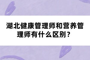 湖北健康管理師和營養(yǎng)管理師有什么區(qū)別？