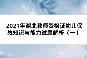 2021年湖北教師資格證幼兒保教知識(shí)與能力試題解析（一）