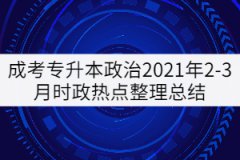 成考專(zhuān)升本政治2021年2-3月時(shí)政熱點(diǎn)整理總結(jié)
