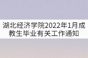 湖北經(jīng)濟學院2022年1月成教生畢業(yè)有關工作通知 