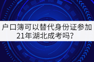 戶口簿可以替代身份證參加21年湖北成考嗎？