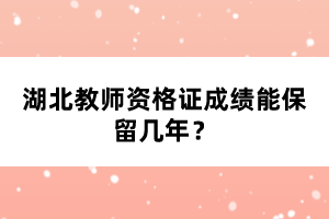 湖北教師資格證成績能保留幾年？