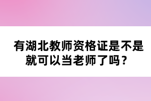 有湖北教師資格證是不是就可以當(dāng)老師了嗎？