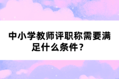 中小學教師評職稱需要滿足什么條件？